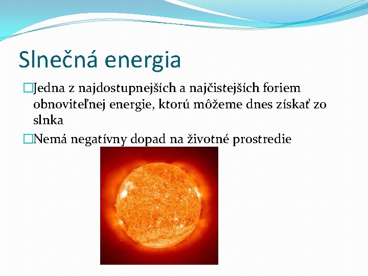 Slnečná energia �Jedna z najdostupnejších a najčistejších foriem obnoviteľnej energie, ktorú môžeme dnes získať