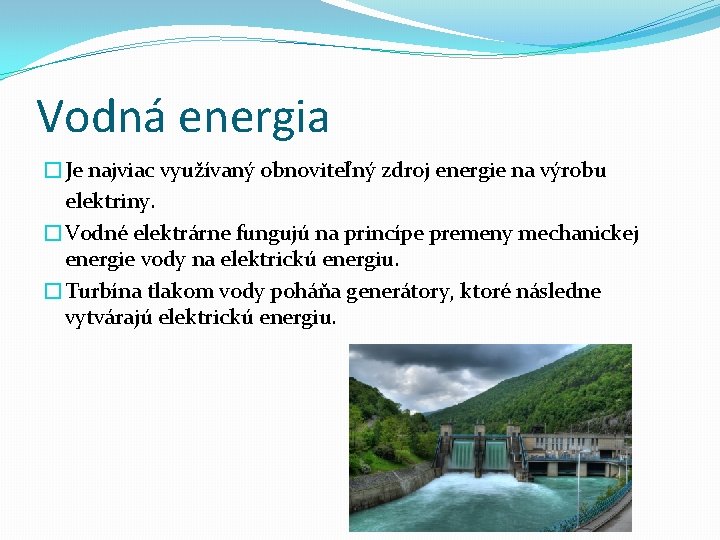 Vodná energia �Je najviac využívaný obnoviteľný zdroj energie na výrobu elektriny. �Vodné elektrárne fungujú