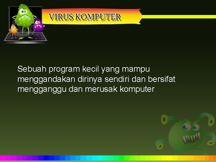 Sebuah program kecil yang mampu menggandakan dirinya sendiri dan bersifat mengganggu dan merusak komputer