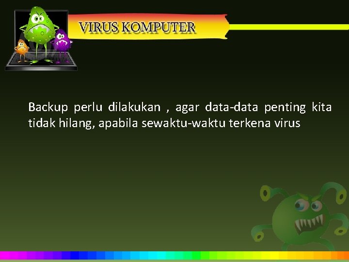Backup perlu dilakukan , agar data-data penting kita tidak hilang, apabila sewaktu-waktu terkena virus