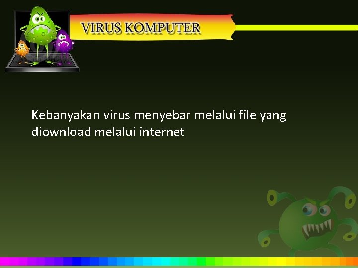 Kebanyakan virus menyebar melalui file yang diownload melalui internet 