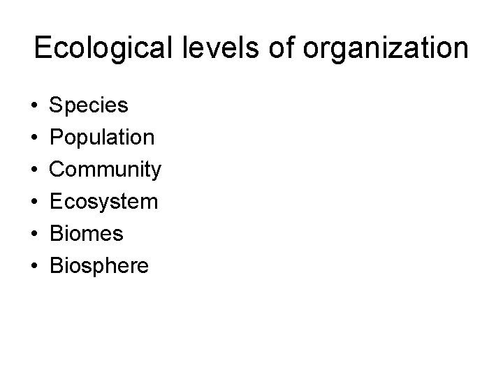 Ecological levels of organization • • • Species Population Community Ecosystem Biomes Biosphere 