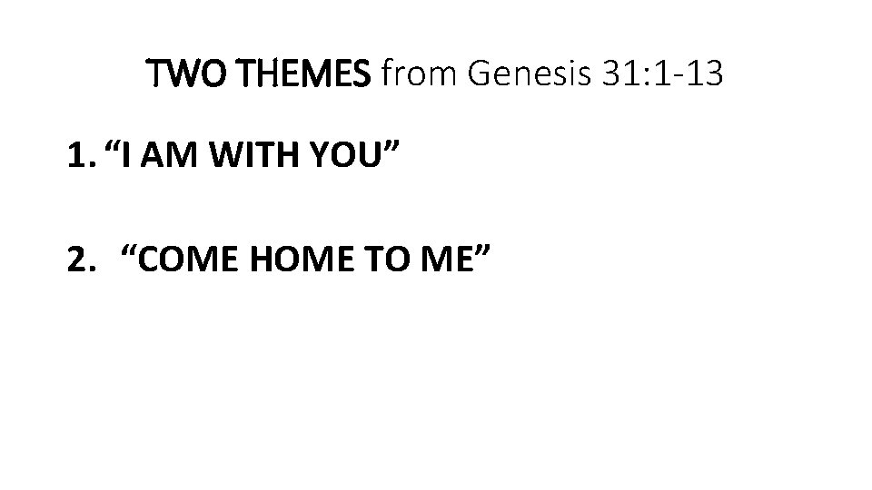 TWO THEMES from Genesis 31: 1 -13 1. “I AM WITH YOU” 2. “COME