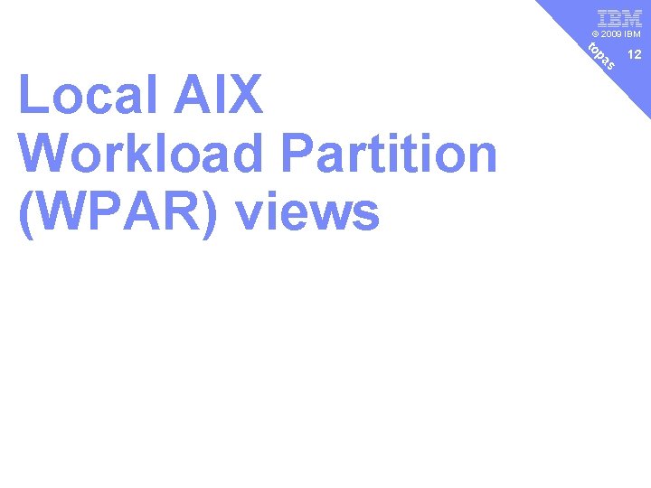 v © 2009 IBM s pa to Local AIX Workload Partition (WPAR) views 12