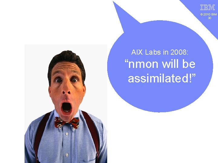 v © 2010 IBM 30 AIX Labs in 2008: “nmon will be assimilated!” 