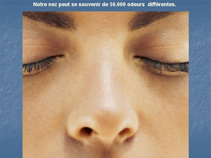 Notre nez peut se souvenir de 50. 000 odeurs différentes. 
