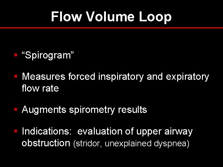 Flow Volume Loop § “Spirogram” § Measures forced inspiratory and expiratory flow rate § Flow Volume Loop § “Spirogram” § Measures forced inspiratory and expiratory flow rate §