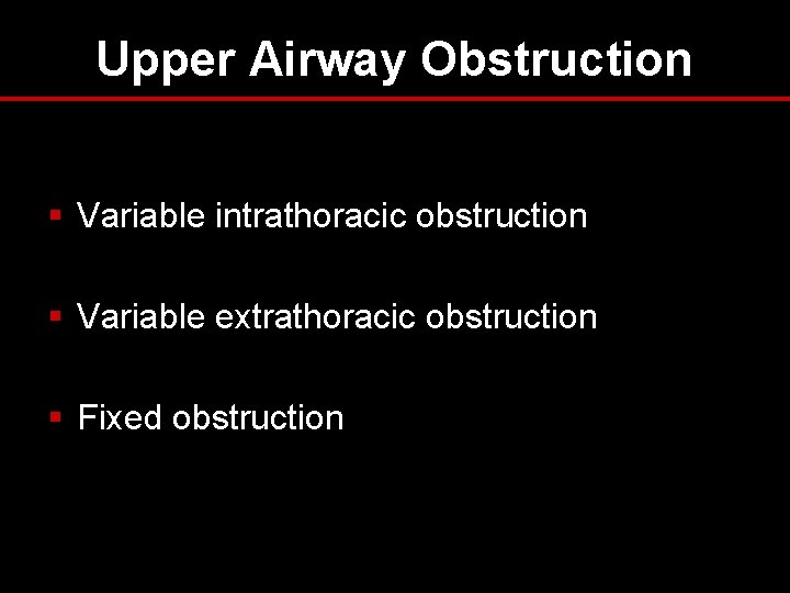 Upper Airway Obstruction § Variable intrathoracic obstruction § Variable extrathoracic obstruction § Fixed obstruction Upper Airway Obstruction § Variable intrathoracic obstruction § Variable extrathoracic obstruction § Fixed obstruction