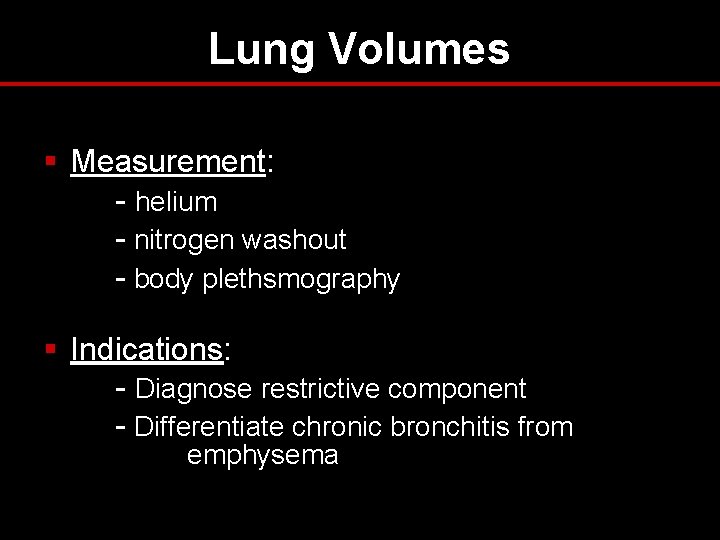 Lung Volumes § Measurement: - helium - nitrogen washout - body plethsmography § Indications: Lung Volumes § Measurement: - helium - nitrogen washout - body plethsmography § Indications: