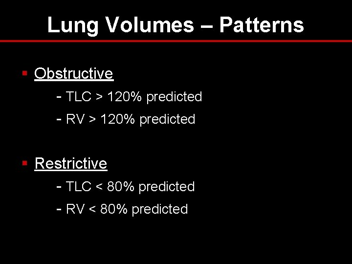 Lung Volumes – Patterns § Obstructive - TLC > 120% predicted - RV > Lung Volumes – Patterns § Obstructive - TLC > 120% predicted - RV >