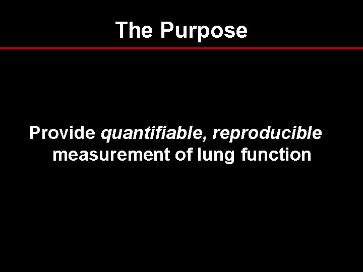 The Purpose Provide quantifiable, reproducible measurement of lung function The Purpose Provide quantifiable, reproducible measurement of lung function
