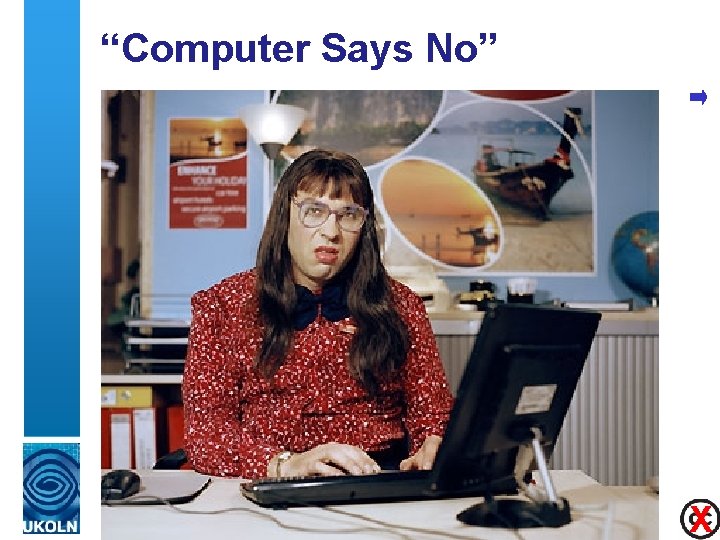 “Computer Says No” Computer Says No! • Time to ditch this catch phrase X