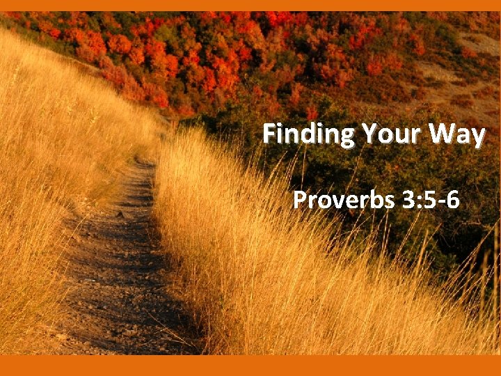 Finding Your Way Proverbs 3: 5 -6 