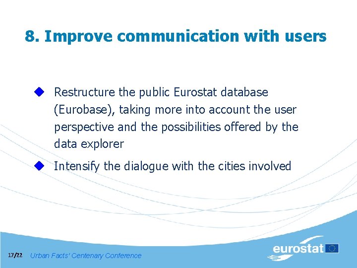 8. Improve communication with users u Restructure the public Eurostat database (Eurobase), taking more