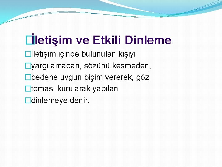 �İletişim ve Etkili Dinleme �İletişim içinde bulunulan kişiyi �yargılamadan, sözünü kesmeden, �bedene uygun biçim