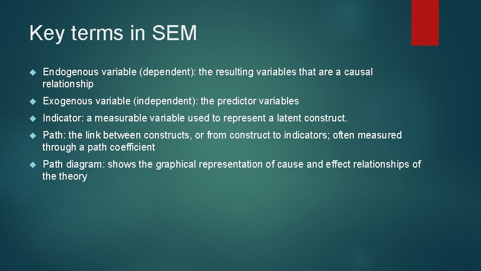 Key terms in SEM Endogenous variable (dependent): the resulting variables that are a causal Key terms in SEM Endogenous variable (dependent): the resulting variables that are a causal