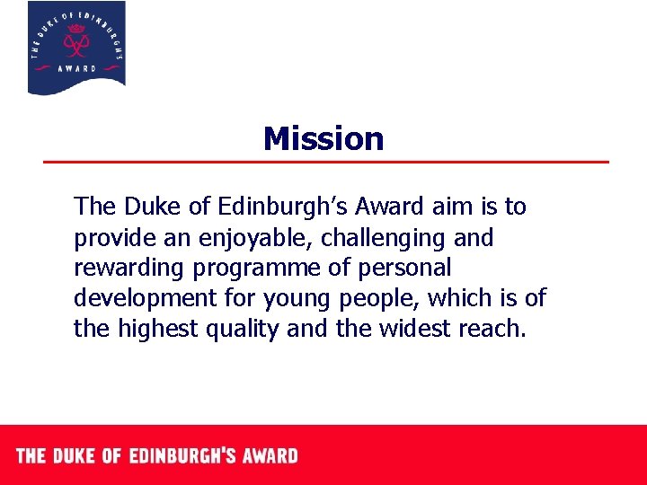 Mission The Duke of Edinburgh’s Award aim is to provide an enjoyable, challenging and