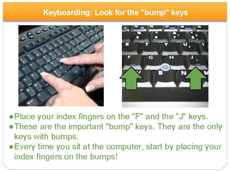 Keyboarding: Look for the "bump" keys ●Place your index fingers on the "F" and