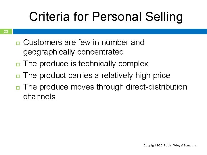 Criteria for Personal Selling 23 Customers are few in number and geographically concentrated The