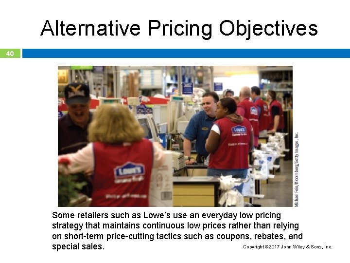 Alternative Pricing Objectives 40 Some retailers such as Lowe’s use an everyday low pricing