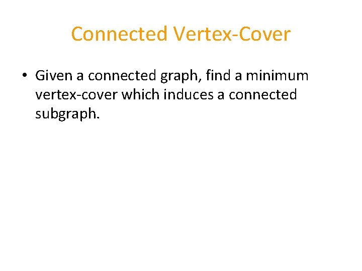 Connected Vertex-Cover • Given a connected graph, find a minimum vertex-cover which induces a