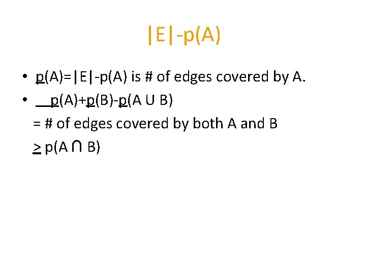 |E|-p(A) • p(A)=|E|-p(A) is # of edges covered by A. • p(A)+p(B)-p(A U B)