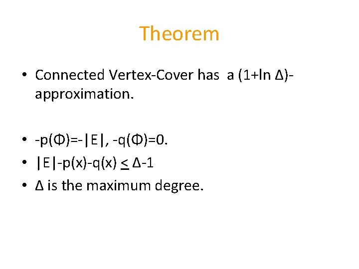 Theorem • Connected Vertex-Cover has a (1+ln Δ)approximation. • -p(Φ)=-|E|, -q(Φ)=0. • |E|-p(x)-q(x) <