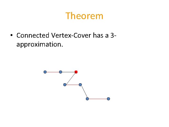 Theorem • Connected Vertex-Cover has a 3 approximation. 