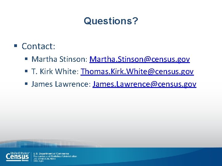 Questions? § Contact: § Martha Stinson: Martha. Stinson@census. gov § T. Kirk White: Thomas.