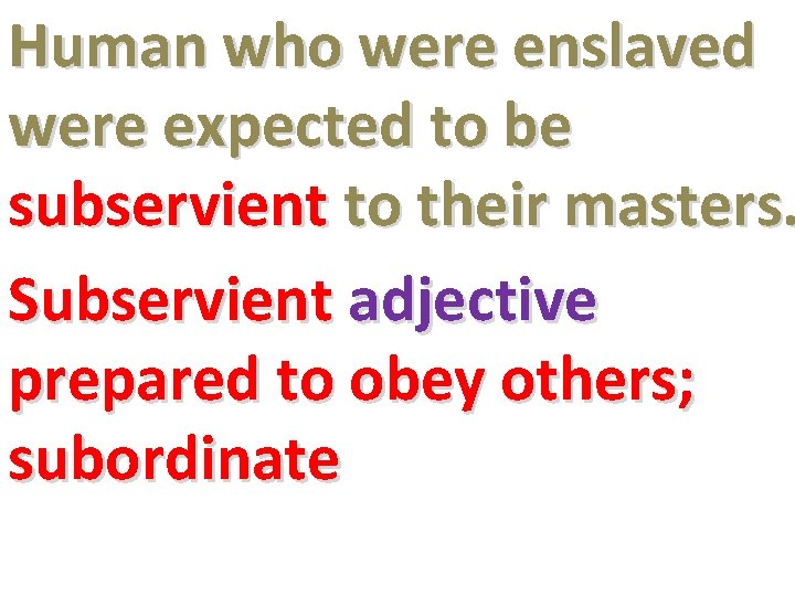 Human who were enslaved were expected to be subservient to their masters. Subservient adjective