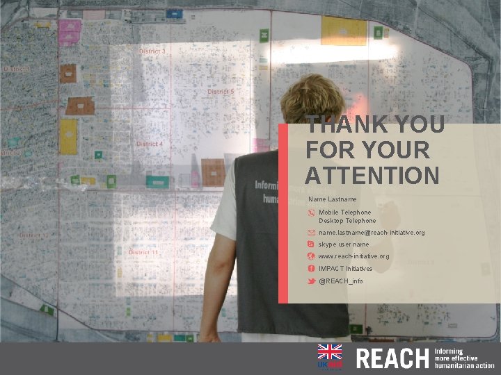THANK YOU FOR YOUR ATTENTION Name Lastname Mobile Telephone Desktop Telephone name. lastname@reach-initiative. org