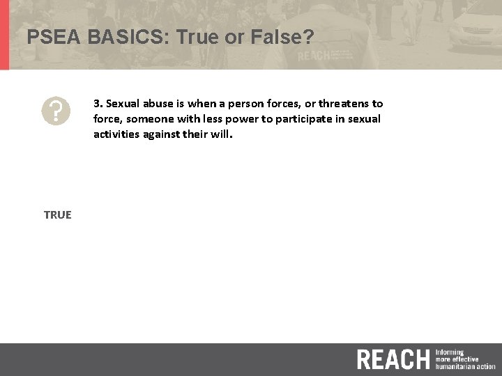 PSEA BASICS: True or False? 3. Sexual abuse is when a person forces, or