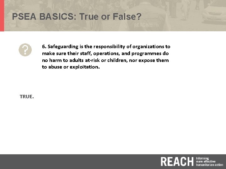 PSEA BASICS: True or False? 6. Safeguarding is the responsibility of organizations to make