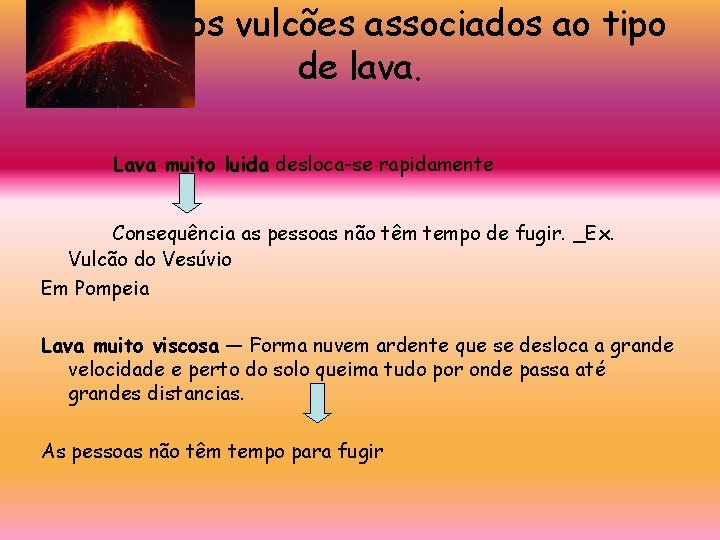 Perigo dos vulcões associados ao tipo de lava. Lava muito luida desloca-se rapidamente Consequência