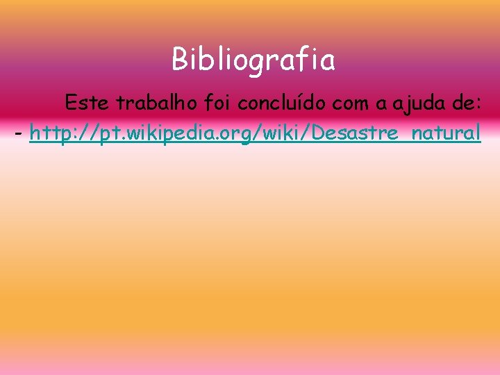 Bibliografia Este trabalho foi concluído com a ajuda de: - http: //pt. wikipedia. org/wiki/Desastre_natural