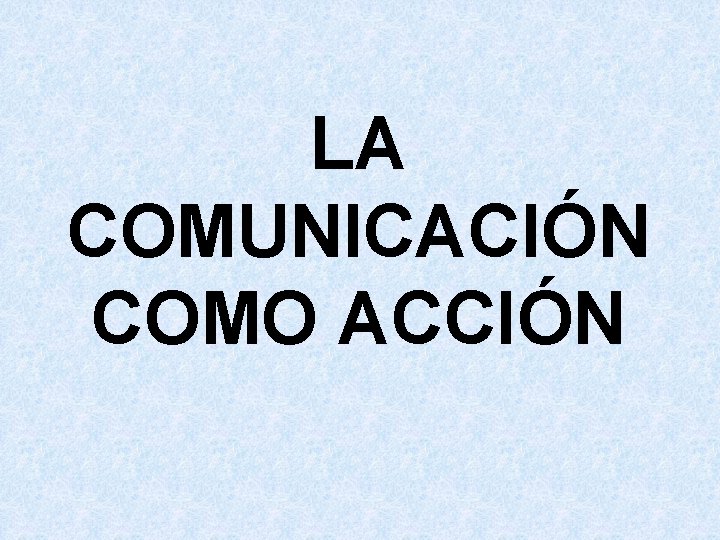 LA COMUNICACIÓN COMO ACCIÓN 