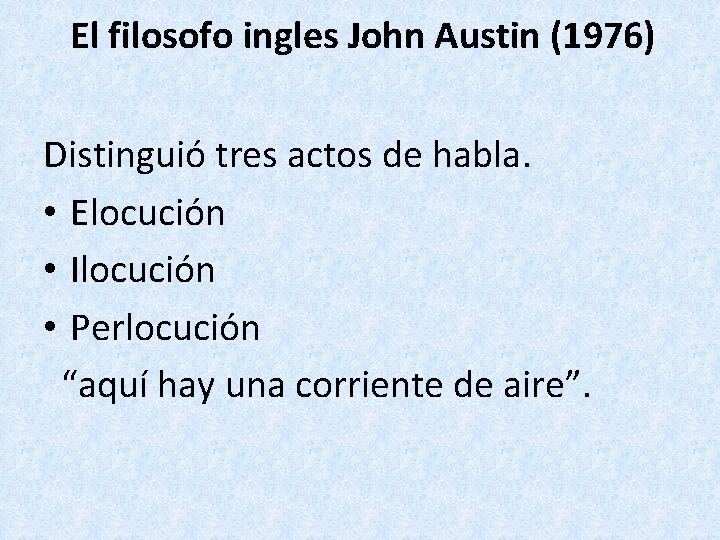 El filosofo ingles John Austin (1976) Distinguió tres actos de habla. • Elocución •