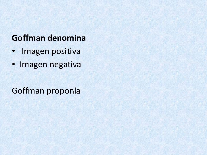 Goffman denomina • Imagen positiva • Imagen negativa Goffman proponía 