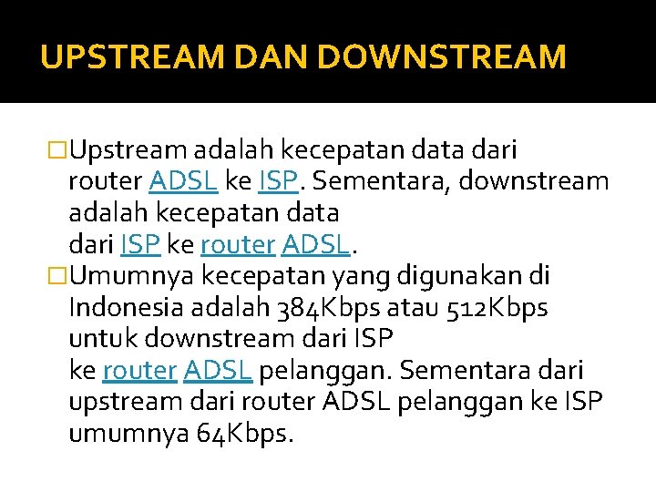 UPSTREAM DAN DOWNSTREAM �Upstream adalah kecepatan data dari router ADSL ke ISP. Sementara, downstream