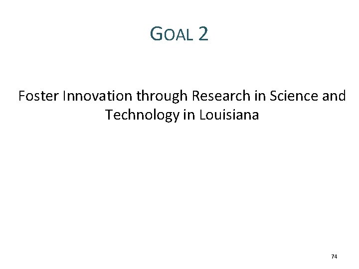 GOAL 2 Foster Innovation through Research in Science and Technology in Louisiana 74 