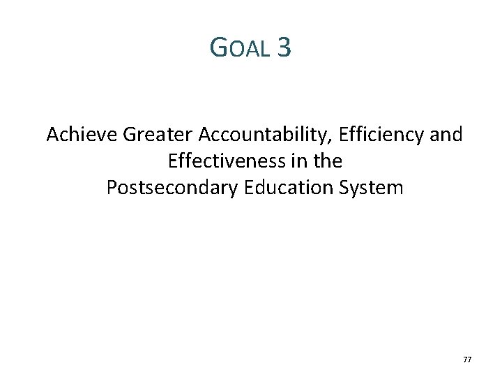 GOAL 3 Achieve Greater Accountability, Efficiency and Effectiveness in the Postsecondary Education System 77