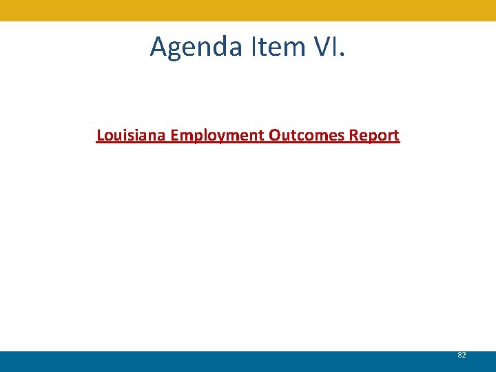 Agenda Item VI. Louisiana Employment Outcomes Report 82 