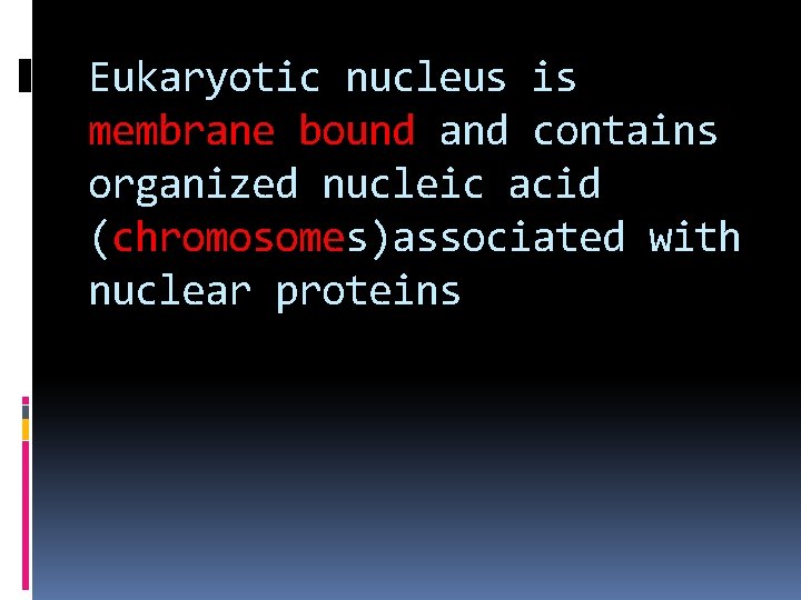 Eukaryotic nucleus is membrane bound and contains organized nucleic acid (chromosomes)associated with nuclear proteins