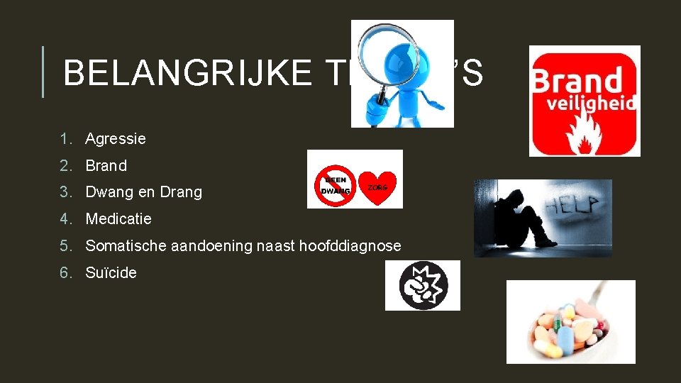 BELANGRIJKE THEMA’S 1. Agressie 2. Brand 3. Dwang en Drang 4. Medicatie 5. Somatische