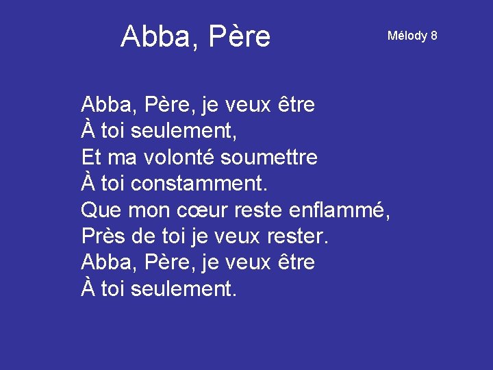 Abba, Père Mélody 8 Abba, Père, je veux être À toi seulement, Et ma