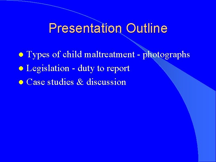 Presentation Outline Types of child maltreatment - photographs l Legislation - duty to report