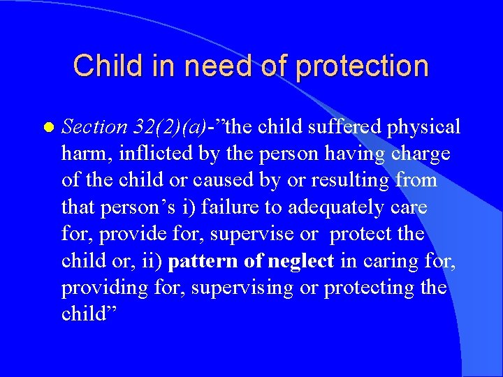 Child in need of protection l Section 32(2)(a)-”the child suffered physical harm, inflicted by