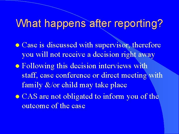 What happens after reporting? Case is discussed with supervisor, therefore you will not receive