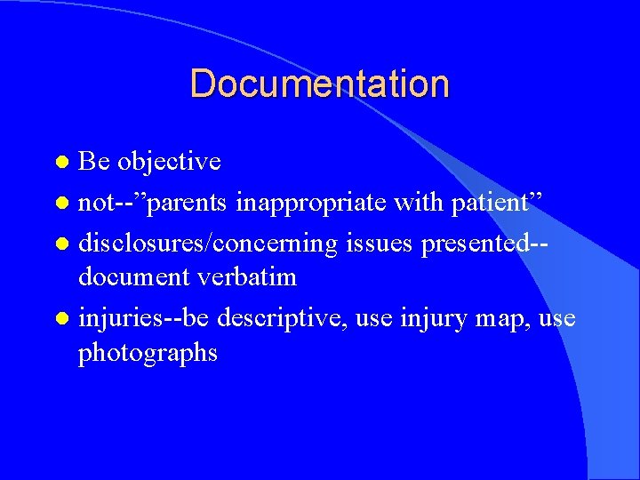 Documentation Be objective l not--”parents inappropriate with patient” l disclosures/concerning issues presented-document verbatim l