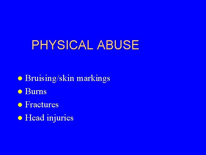 PHYSICAL ABUSE Bruising/skin markings l Burns l Fractures l Head injuries l 